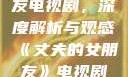 丈夫的女朋友电视剧，深度解析与观感《丈夫的女朋友》电视剧在线观看