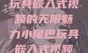 探索小尾巴玩具嵌入式视频的无限魅力小尾巴玩具嵌入式视频免费观看