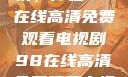 狂飙热血剧情，尽在98在线高清免费观看电视剧98在线高清免费观看电视剧