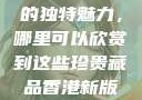 探索香港新版金银瓶1-5的独特魅力，哪里可以欣赏到这些珍贵藏品香港新版金银瓶1-5哪里可以看主8