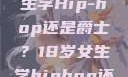 探索青春之路，18岁女生学Hip-hop还是爵士？18岁女生学hiphop还是爵士 rapperdiss