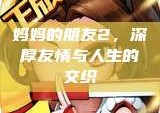 妈妈的朋友2，深厚友情与人生的交织