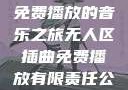 无人区插曲，免费播放的音乐之旅无人区插曲免费播放有限责任公司