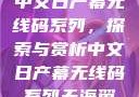 中文日产幕无线码系列，探索与赏析中文日产幕无线码系列天海翼