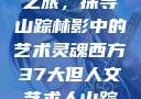 西方人文艺术之旅，探寻山踪林影中的艺术灵魂西方37大但人文艺术人山踪林简介
