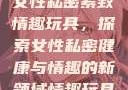 女性私密紧致情趣玩具，探索女性私密健康与情趣的新领域情趣玩具