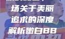 探索嫩白肌肤的秘密，一场关于美丽追求的深度解析嫩白BBwBBwBBWBBw免费