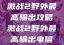 激战2野外最高输出攻略激战2野外最高输出电信