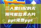 三人黑白配的无限可能欧美大片ppt免费ppt