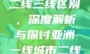 亚洲无线一线二线三线区别，深度解析与探讨亚洲一线城市二线城市