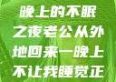 他的归来，一晚上的不眠之夜老公从外地回来一晚上不让我睡觉正常吗