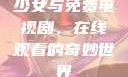 少女与免费电视剧，在线观看的奇妙世界