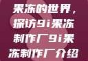 果冻的世界，探访9i果冻制作厂9i果冻制作厂介绍