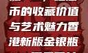 香港新版金银瓶1-5，纪念币的收藏价值与艺术魅力香港新版金银瓶1-5哪里可以看