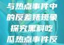 黑料、吃瓜与热点事件中的反差婊现象探究黑料吃瓜热点事件反差婊合集