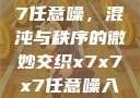 探索x7x7x7任意噪，混沌与秩序的微妙交织x7x7x7任意噪入口直达大象
