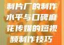 一窥9一传媒制片厂的制作水平与口碑麻花传媒的短视频制作技巧和方法
