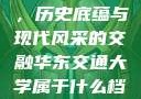 华东交通大学，历史底蕴与现代风采的交融华东交通大学属于什么档次
