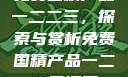 免费国精产品一二二三，探索与赏析免费国精产品一二二三漫画