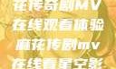 星空下的麻花传奇剧MV在线观看体验麻花传剧mv在线看星空影视评价