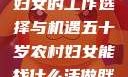 五十岁农村妇女的工作选择与机遇五十岁农村妇女能找什么活做胖女人Gry9