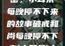 破戒和尚的秘密，小耳朵每晚停不下来的故事破戒和尚每晚停不下来(小耳朵)小说