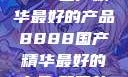 探索中国制造的卓越，8888国产精华最好的产品8888国产精华最好的产品,飘雪韩国在线高清观看3
