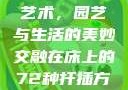 探索在床上的72种扦插艺术，园艺与生活的美妙交融在床上的72种扦插方法,扦插是什么意思图片