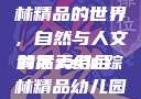 探索xzl仙踪林精品的世界，自然与人文的完美结合
背后xzl仙踪林精品幼儿园的课程设置