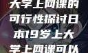 日本19岁上大学上网课的可行性探讨日本19岁上大学上网课可以吗知乎