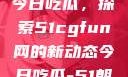 朝阳热心群众今日吃瓜，探索51cgfun网的新动态今日吃瓜-51朝阳群众往期