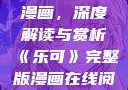 乐可完整版漫画，深度解读与赏析《乐可》完整版漫画在线阅读
