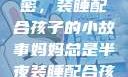 妈妈深夜的秘密，装睡配合孩子的小故事妈妈总是半夜装睡配合孩子缓解性压力