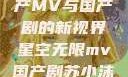 星空无限，国产MV与国产剧的新视界星空无限mv国产剧苏小沫是谁演的