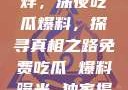 揭秘黑料不打烊，深夜吃瓜爆料，探寻真相之路免费吃瓜 爆料曝光 独家揭秘