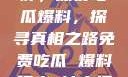 揭秘黑料不打烊，深夜吃瓜爆料，探寻真相之路免费吃瓜 爆料曝光 独家揭秘