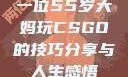 一位55岁大妈玩CSGO的技巧分享与人生感悟