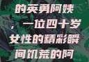 荒野大镖客中的英勇阿姨，一位四十岁女性的精彩瞬间饥荒的阿姨5-6
