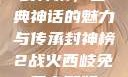封神榜，古典神话的魅力与传承封神榜2战火西岐免费完整版