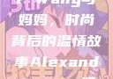 Alexander Wang与妈妈，时尚背后的温情故事Alexanderwang妈妈获奖情况
