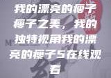 我的漂亮的瘦子
瘦子之美，我的独特视角我的漂亮的瘦子5在线观看