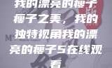 我的漂亮的瘦子
瘦子之美，我的独特视角我的漂亮的瘦子5在线观看