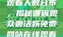 免费网站在线观看人数分布，揭秘哪省观众最活跃免费网站在线观看人数在哪省一