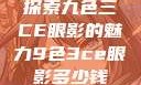 探索九色三CE眼影的魅力9色3ce眼影多少钱