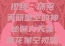 天美麻花星空视频，探索美丽星空的神秘魅力天美麻花星空视频剧组的故事
