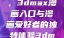 探索漫画世界的新门户，3dmax漫画入口与漫画爱好者的独特体验3dmax漫画入口爱看漫画免费