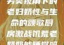 另类视角下的老妇奶性与生命的颂歌厨房激战饥荒老奶奶能睡觉吗