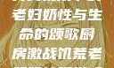 另类视角下的老妇奶性与生命的颂歌厨房激战饥荒老奶奶能睡觉吗
