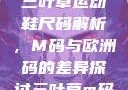 三叶草m码和欧洲码的区别
三叶草运动鞋尺码解析，M码与欧洲码的差异探讨三叶草m码和欧洲码的区别6868