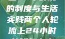 两个人轮流上24小时班的制度与生活实践两个人轮流上24小时的班怎么安排